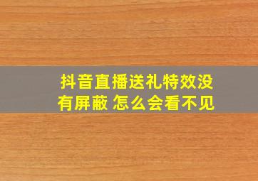 抖音直播送礼特效没有屏蔽 怎么会看不见